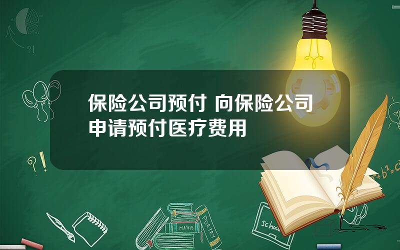 保险公司预付 向保险公司申请预付医疗费用